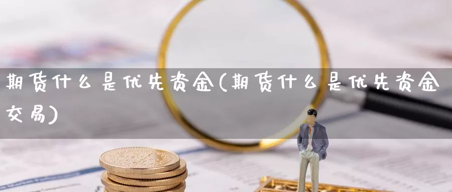 期货什么是优先资金(期货什么是优先资金交易)