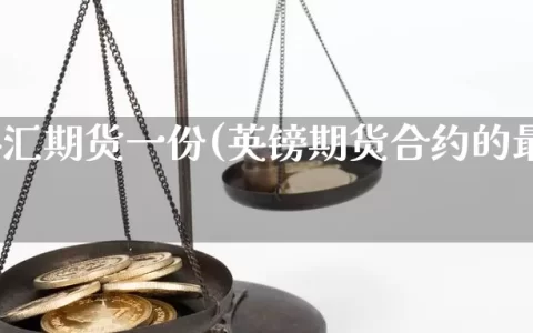 英镑外汇期货一份(英镑期货合约的最高限额)