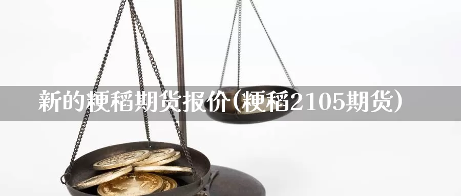 新的粳稻期货报价(粳稻2105期货)