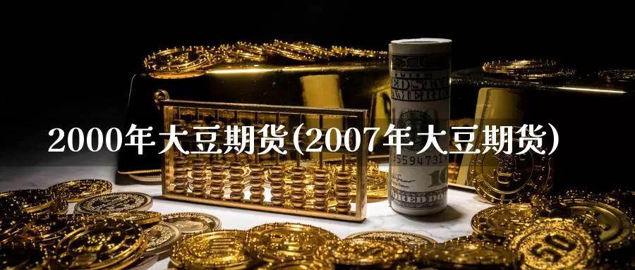 2000年大豆期货(2007年大豆期货)