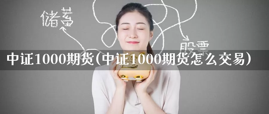 中证1000期货(中证1000期货怎么交易)