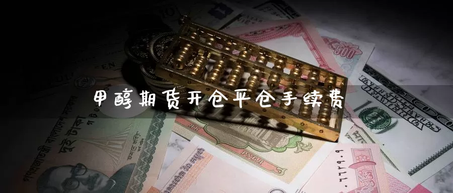 甲醇期货开仓平仓手续费