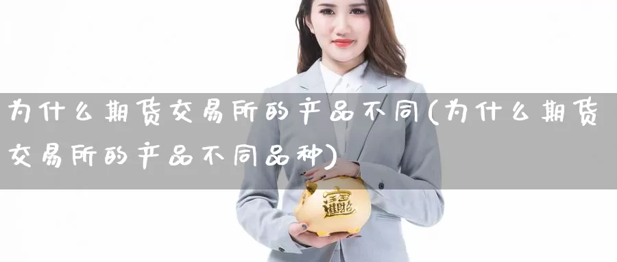 为什么期货交易所的产品不同(为什么期货交易所的产品不同品种)