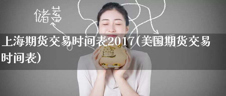 上海期货交易时间表2017(美国期货交易时间表)