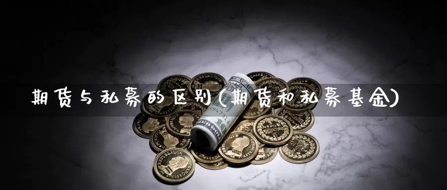 期货与私募的区别(期货和私募基金)