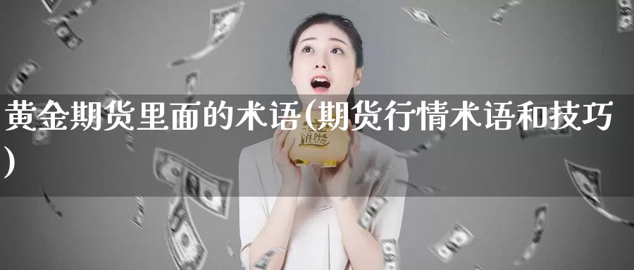 黄金期货里面的术语(期货行情术语和技巧)