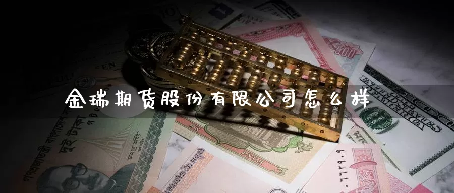 金瑞期货股份有限公司怎么样