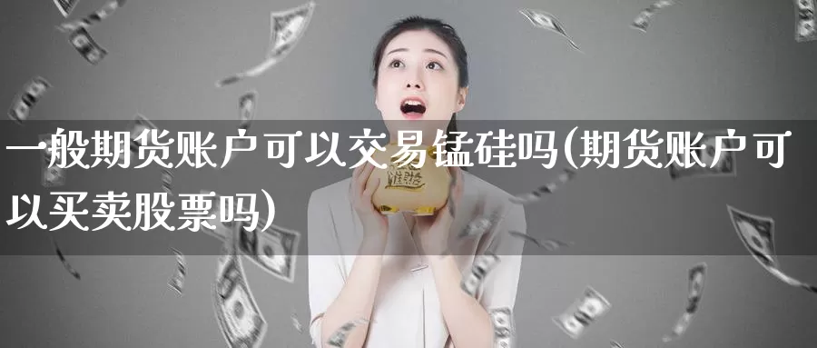 一般期货账户可以交易锰硅吗(期货账户可以买卖股票吗)