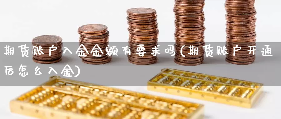 期货账户入金金额有要求吗(期货账户开通后怎么入金)