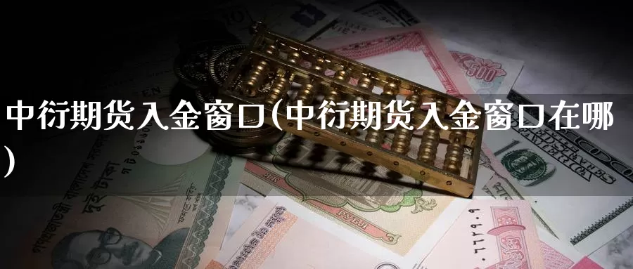 中衍期货入金窗口(中衍期货入金窗口在哪)