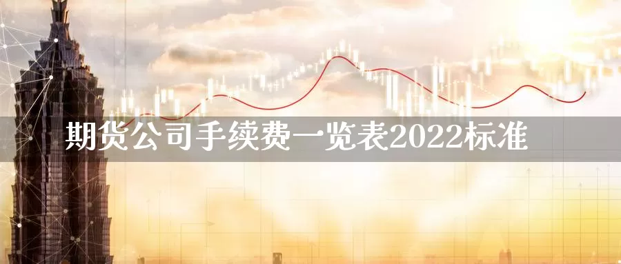 期货公司手续费一览表2022标准