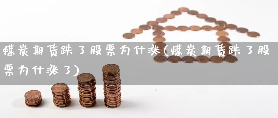 煤炭期货跌了股票为什涨(煤炭期货跌了股票为什涨了)