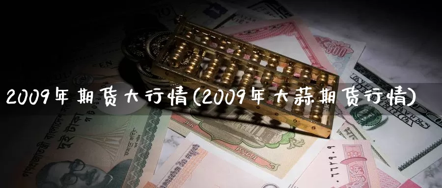 2009年期货大行情(2009年大蒜期货行情)