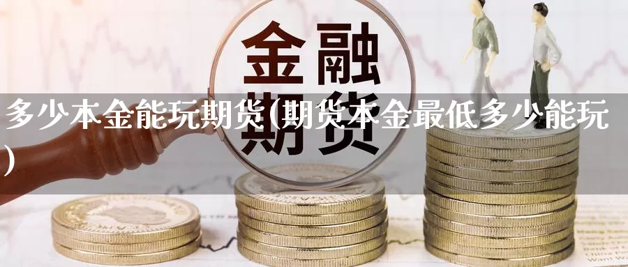 多少本金能玩期货(期货本金最低多少能玩)