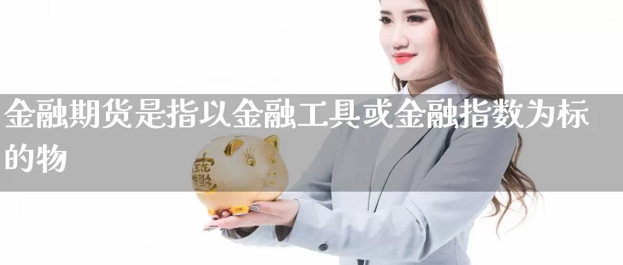 金融期货是指以金融工具或金融指数为标的物