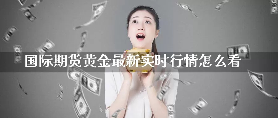 国际期货黄金最新实时行情怎么看