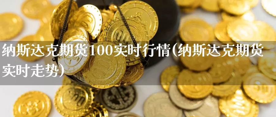 纳斯达克期货100实时行情(纳斯达克期货实时走势)