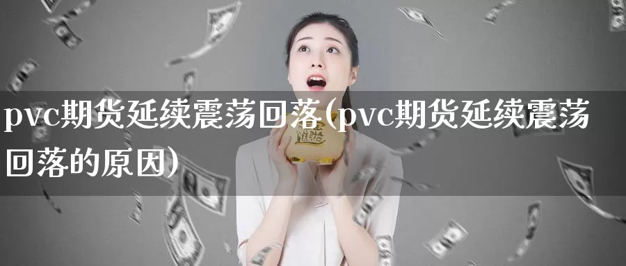 pvc期货延续震荡回落(pvc期货延续震荡回落的原因)