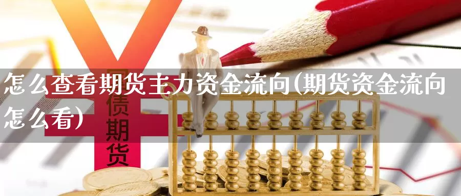 怎么查看期货主力资金流向(期货资金流向怎么看)