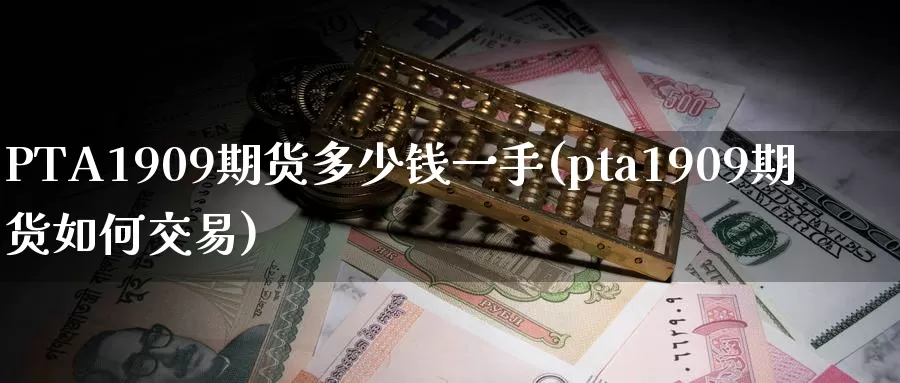 PTA1909期货多少钱一手(pta1909期货如何交易)