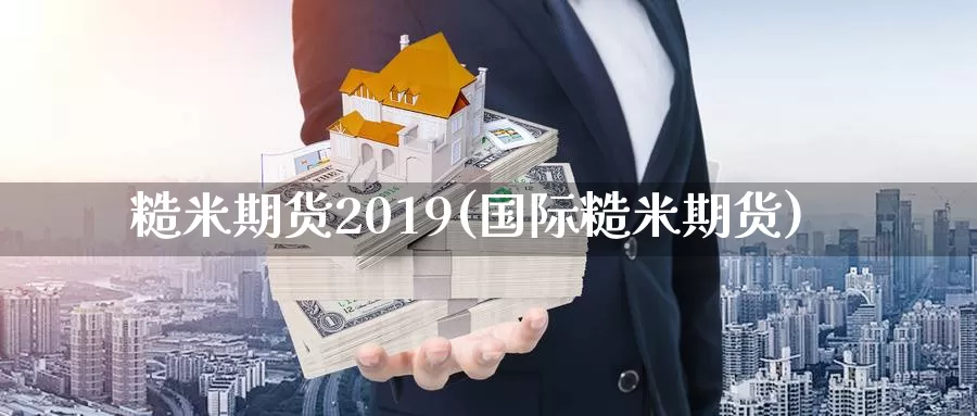 糙米期货2019(国际糙米期货)