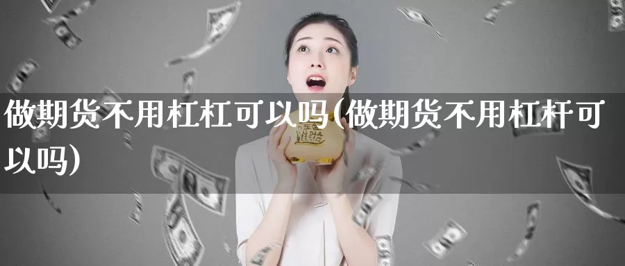 做期货不用杠杠可以吗(做期货不用杠杆可以吗)