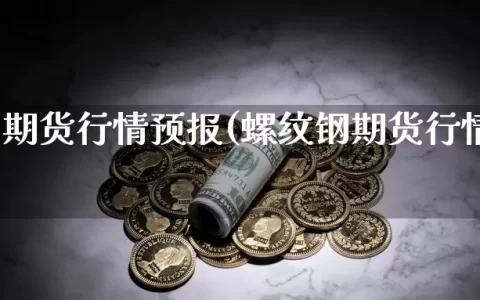 螺纹钢期货行情预报(螺纹钢期货行情预报最新)