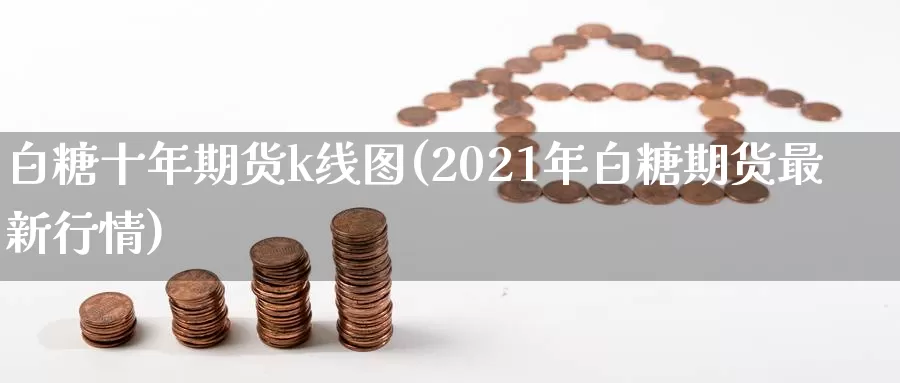 白糖十年期货k线图(2021年白糖期货最新行情)