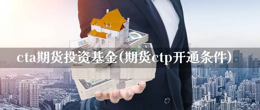 cta期货投资基金(期货ctp开通条件)