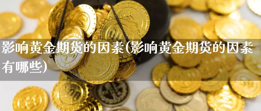 影响黄金期货的因素(影响黄金期货的因素有哪些)