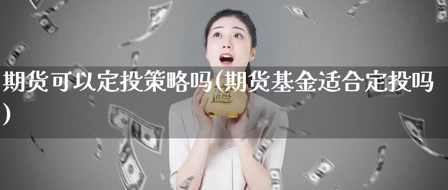 期货可以定投策略吗(期货基金适合定投吗)