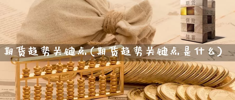 期货趋势关键点(期货趋势关键点是什么)