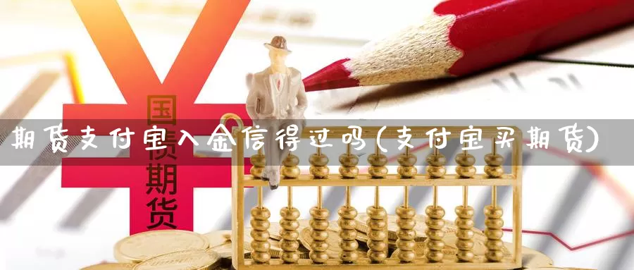 期货支付宝入金信得过吗(支付宝买期货)