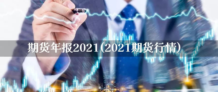 期货年报2021(2021期货行情)