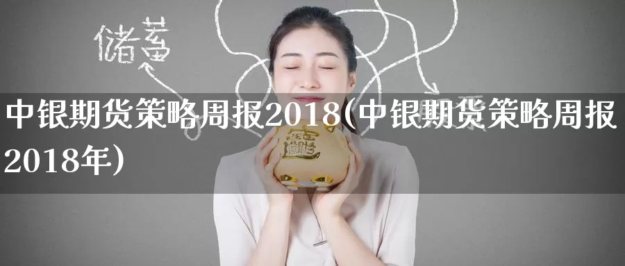 中银期货策略周报2018(中银期货策略周报2018年)