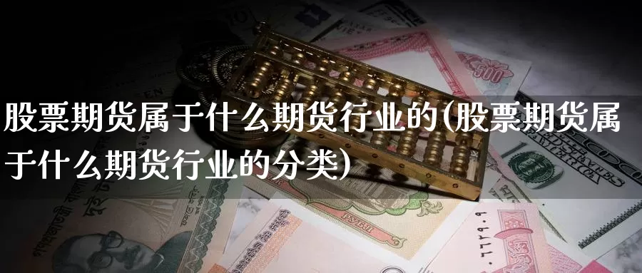 股票期货属于什么期货行业的(股票期货属于什么期货行业的分类)