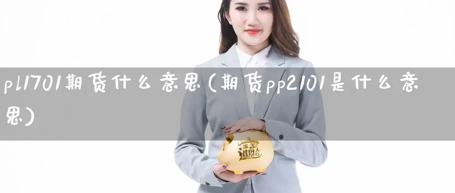 pl1701期货什么意思(期货pp2101是什么意思)