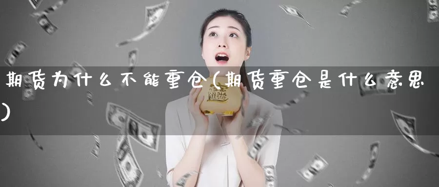 期货为什么不能重仓(期货重仓是什么意思)