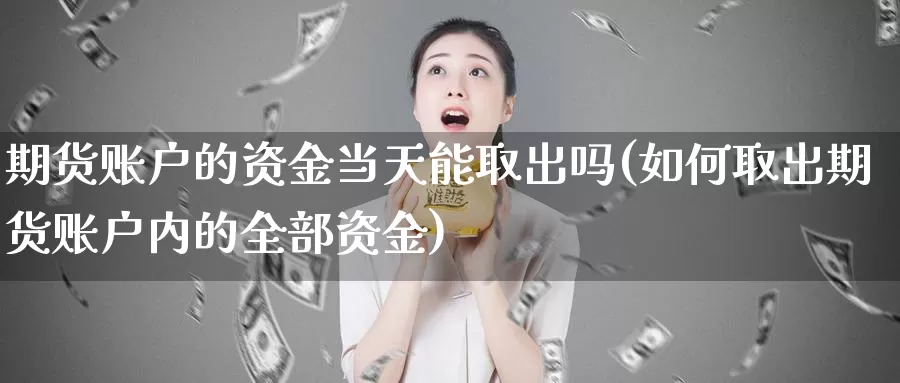 期货账户的资金当天能取出吗(如何取出期货账户内的全部资金)