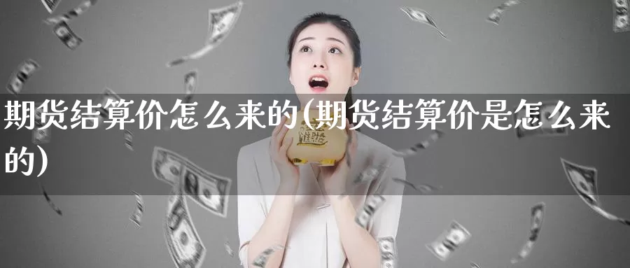 期货结算价怎么来的(期货结算价是怎么来的)