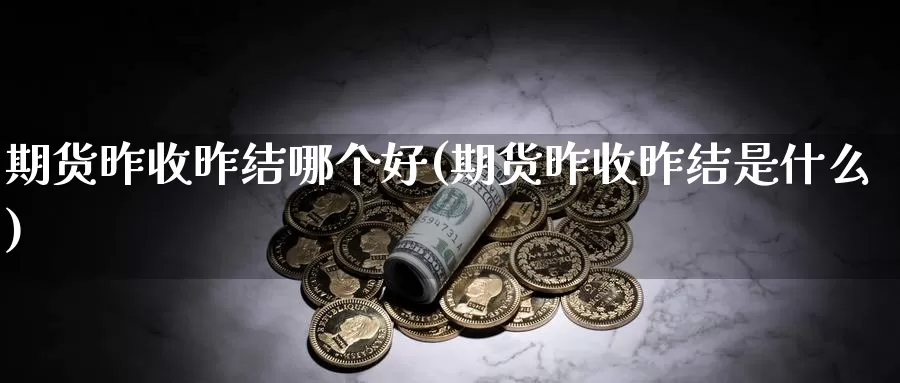 期货昨收昨结哪个好(期货昨收昨结是什么)