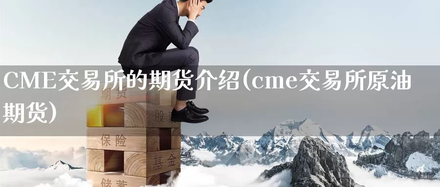 CME交易所的期货介绍(cme交易所原油期货)