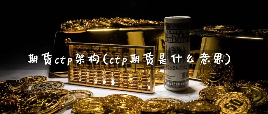 期货ctp架构(ctp期货是什么意思)