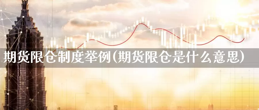 期货限仓制度举例(期货限仓是什么意思)