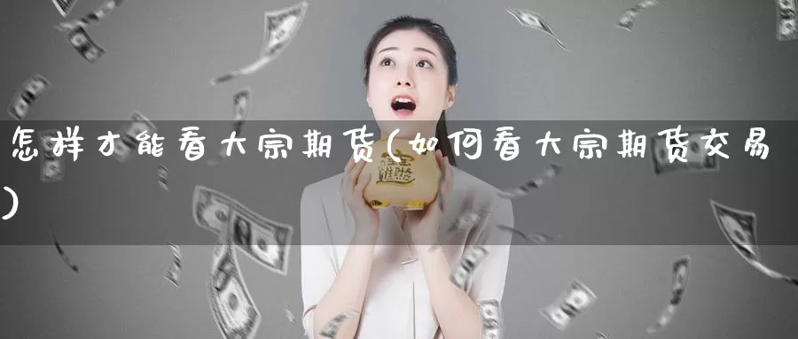 怎样才能看大宗期货(如何看大宗期货交易)