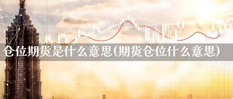 仓位期货是什么意思(期货仓位什么意思)