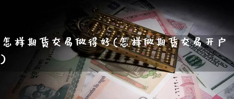 怎样期货交易做得好(怎样做期货交易开户)