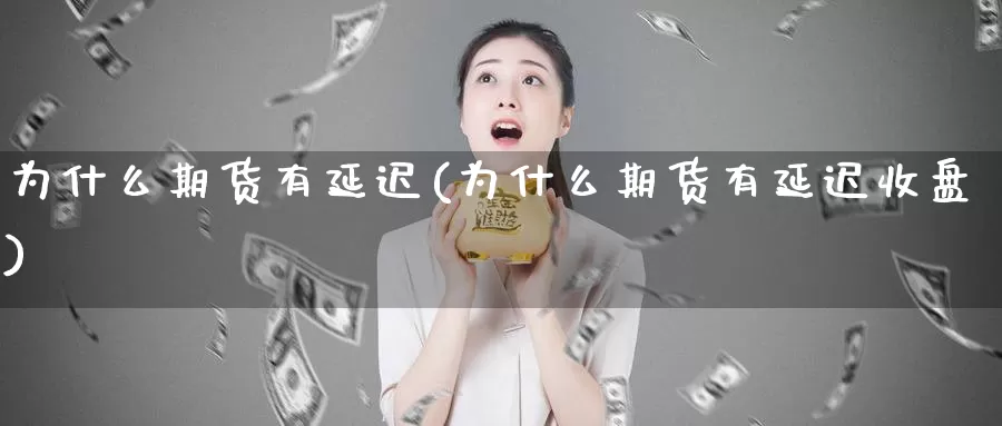 为什么期货有延迟(为什么期货有延迟收盘)