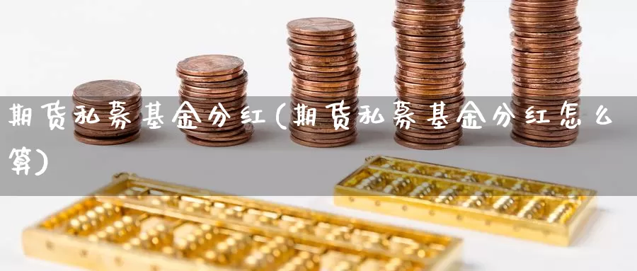 期货私募基金分红(期货私募基金分红怎么算)