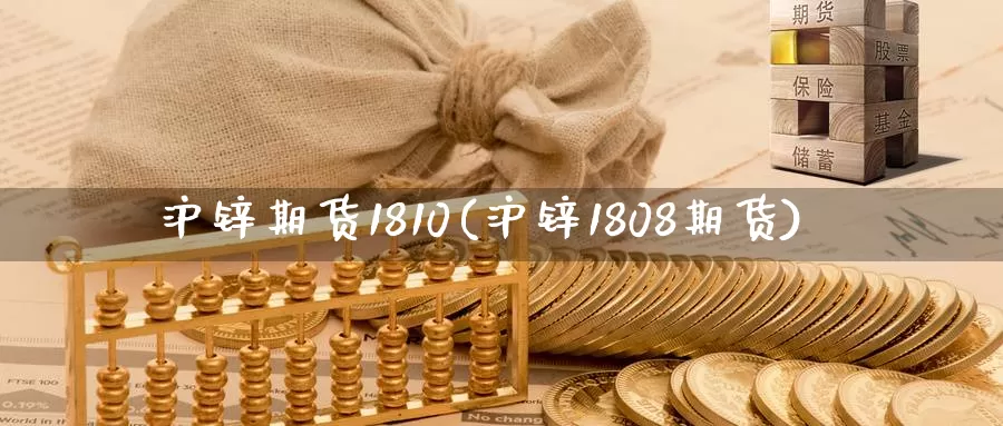 沪锌期货1810(沪锌1808期货)